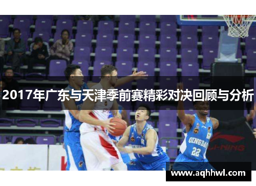 2017年广东与天津季前赛精彩对决回顾与分析