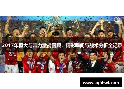 2017年恒大与富力激战回顾：精彩瞬间与战术分析全记录
