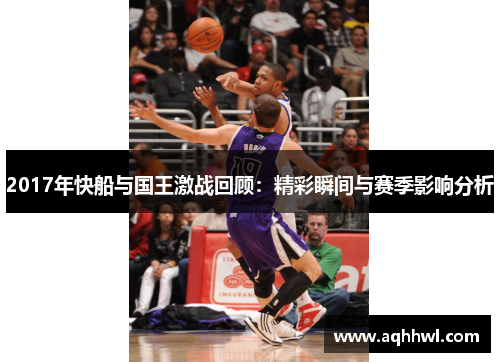 2017年快船与国王激战回顾：精彩瞬间与赛季影响分析