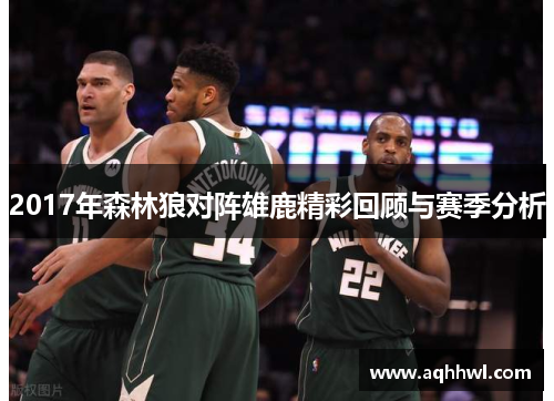 2017年森林狼对阵雄鹿精彩回顾与赛季分析