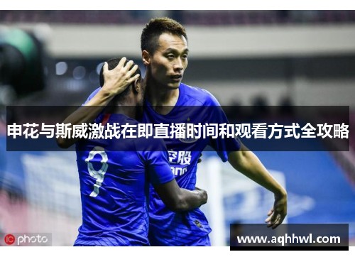 申花与斯威激战在即直播时间和观看方式全攻略