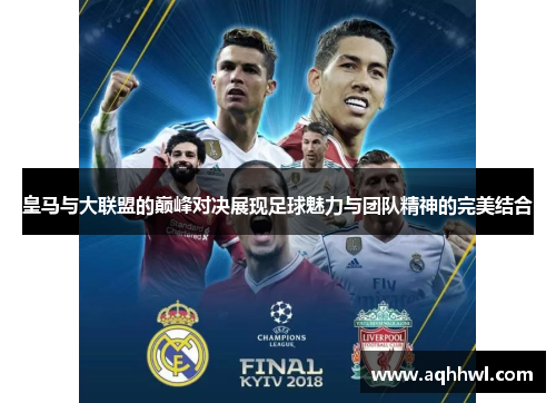 皇马与大联盟的巅峰对决展现足球魅力与团队精神的完美结合