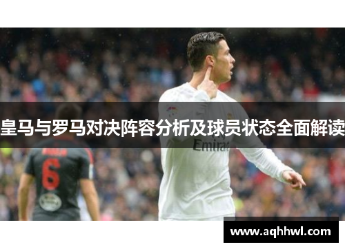 皇马与罗马对决阵容分析及球员状态全面解读